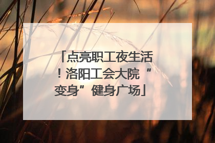 点亮职工夜生活！洛阳工会大院“变身”健身广场