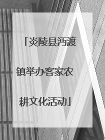 炎陵县沔渡镇举办客家农耕文化活动