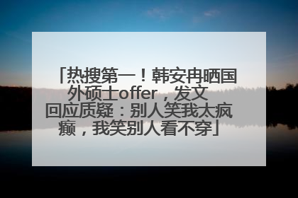 热搜第一！韩安冉晒国外硕士offer，发文回应质疑：别人笑我太疯癫，我笑别人看不穿