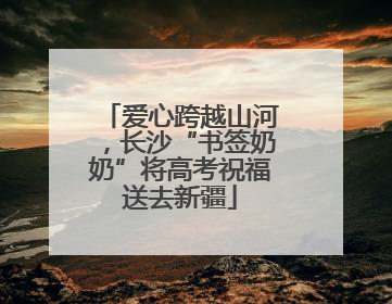 爱心跨越山河，长沙“书签奶奶”将高考祝福送去新疆