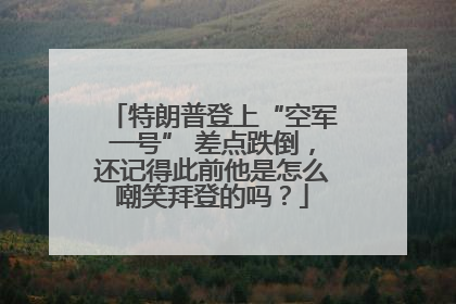 特朗普登上“空军一号” 差点跌倒，还记得此前他是怎么嘲笑拜登的吗？