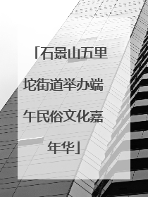 石景山五里坨街道举办端午民俗文化嘉年华