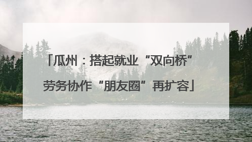 瓜州：搭起就业“双向桥” 劳务协作“朋友圈”再扩容