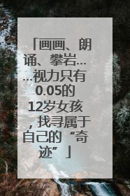 画画、朗诵、攀岩……视力只有0.05的12岁女孩，找寻属于自己的“奇迹”