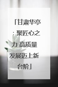 甘肃华亭：聚匠心之力 高质量发展迈上新台阶