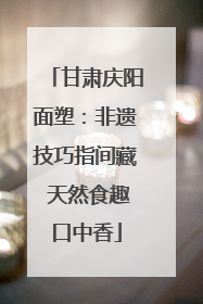 甘肃庆阳面塑：非遗技巧指间藏 天然食趣口中香