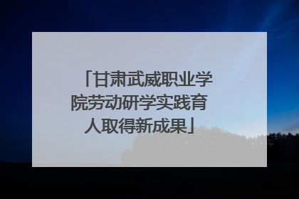 甘肃武威职业学院劳动研学实践育人取得新成果
