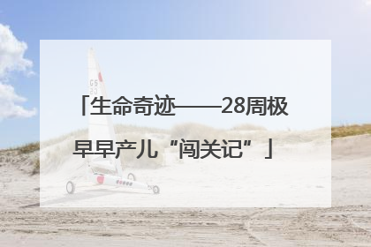 生命奇迹——28周极早早产儿“闯关记”