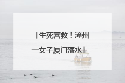 生死营救！漳州一女子厦门落水