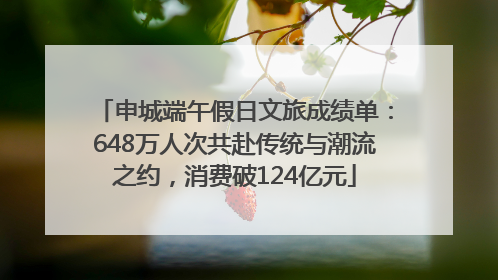 申城端午假日文旅成绩单：648万人次共赴传统与潮流之约，消费破124亿元