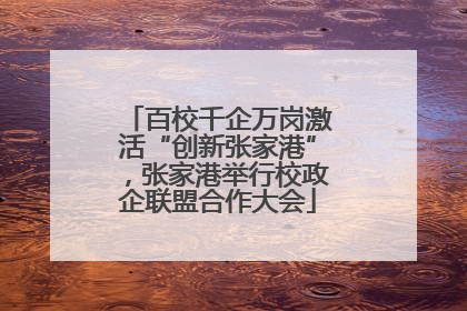 百校千企万岗激活“创新张家港”，张家港举行校政企联盟合作大会