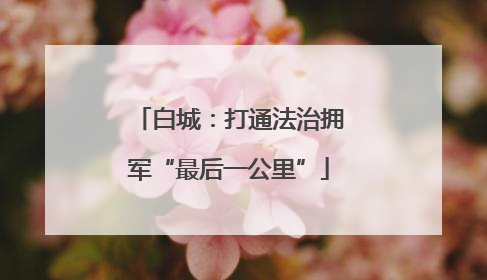 白城：打通法治拥军“最后一公里”