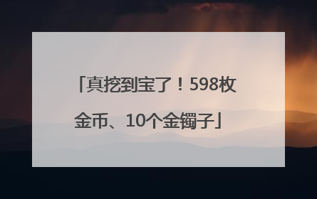 真挖到宝了！598枚金币、10个金镯子