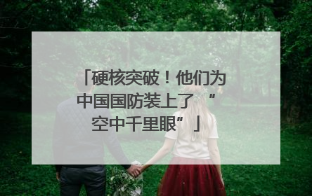 硬核突破！他们为中国国防装上了 “空中千里眼”