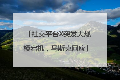 社交平台X突发大规模宕机，马斯克回应