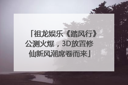 祖龙娱乐《踏风行》公测火爆，3D放置修仙新风潮席卷而来