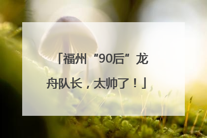 福州“90后”龙舟队长，太帅了！