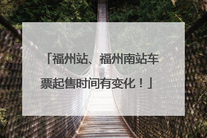 福州站、福州南站车票起售时间有变化！