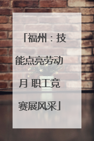 福州：技能点亮劳动月 职工竞赛展风采