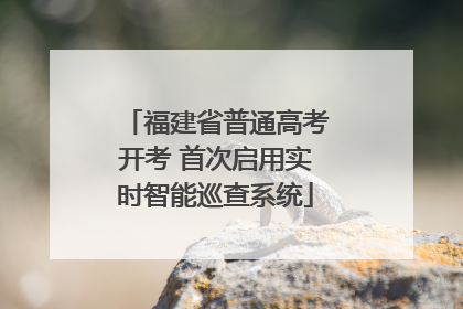 福建省普通高考开考 首次启用实时智能巡查系统