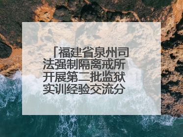 福建省泉州司法强制隔离戒所开展第二批监狱实训经验交流分享汇报活动