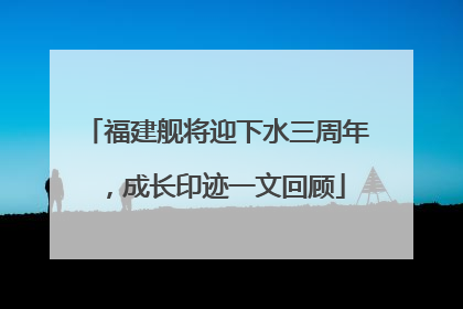 福建舰将迎下水三周年，成长印迹一文回顾