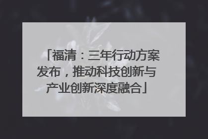 福清：三年行动方案发布，推动科技创新与产业创新深度融合