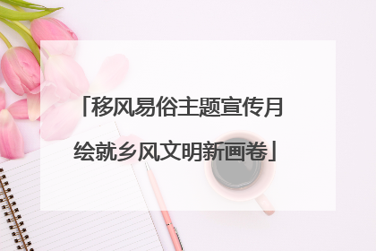 移风易俗主题宣传月 绘就乡风文明新画卷