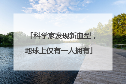 科学家发现新血型，地球上仅有一人拥有