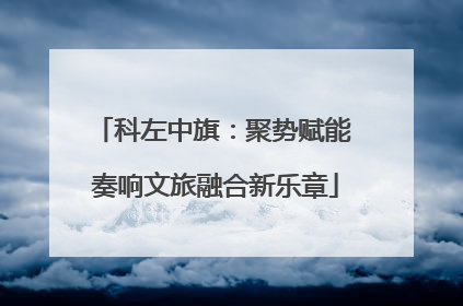 科左中旗：聚势赋能 奏响文旅融合新乐章