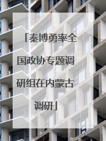 秦博勇率全国政协专题调研组在内蒙古调研
