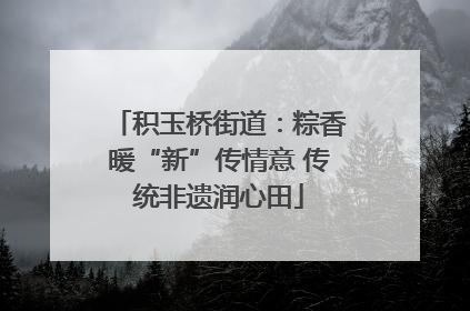积玉桥街道：粽香暖“新”传情意 传统非遗润心田