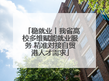 稳就业丨我省高校多维赋能就业服务 精准对接自贸港人才需求