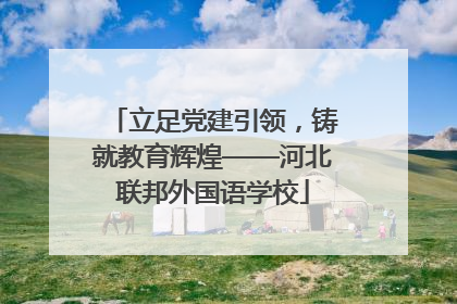 立足党建引领，铸就教育辉煌——河北联邦外国语学校