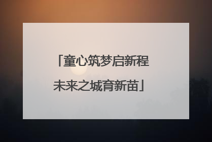 童心筑梦启新程 未来之城育新苗