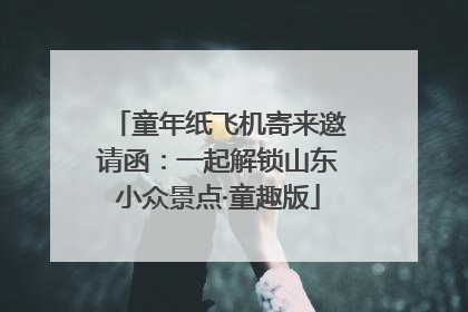 童年纸飞机寄来邀请函：一起解锁山东小众景点·童趣版