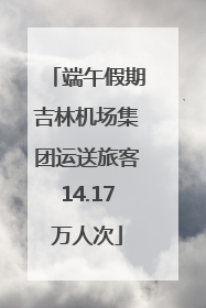 端午假期吉林机场集团运送旅客14.17万人次