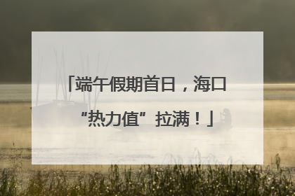 端午假期首日，海口“热力值”拉满！