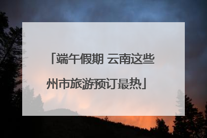 端午假期 云南这些州市旅游预订最热