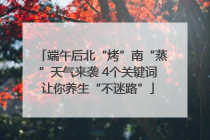 端午后北“烤”南“蒸”天气来袭 4个关键词让你养生“不迷路”