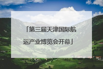 第三届天津国际航运产业博览会开幕
