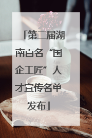 第二届湖南百名“国企工匠”人才宣传名单发布