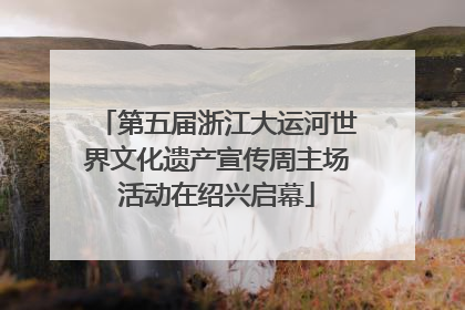 第五届浙江大运河世界文化遗产宣传周主场活动在绍兴启幕