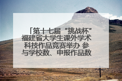 第十七届“挑战杯”福建省大学生课外学术科技作品竞赛举办 参与学校数、申报作品数创历史新高