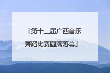 第十三届广西音乐舞蹈比赛圆满落幕