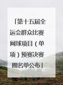 第十五届全运会群众比赛网球项目（单项）预赛决赛圈名单公布