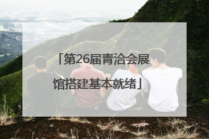 第26届青洽会展馆搭建基本就绪