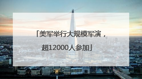 美军举行大规模军演，超12000人参加