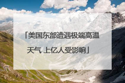 美国东部遭遇极端高温天气 上亿人受影响