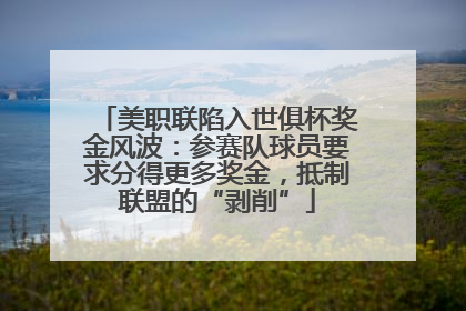 美职联陷入世俱杯奖金风波：参赛队球员要求分得更多奖金，抵制联盟的“剥削”